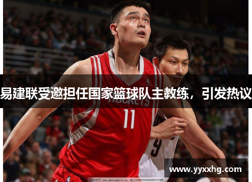 易建联受邀担任国家篮球队主教练，引发热议