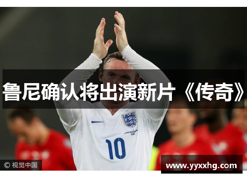 鲁尼确认将出演新片《传奇》