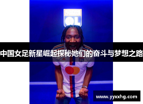 中国女足新星崛起探秘她们的奋斗与梦想之路