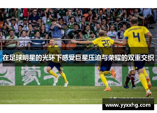 在足球明星的光环下感受巨星压迫与荣耀的双重交织