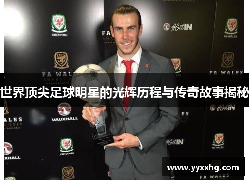 世界顶尖足球明星的光辉历程与传奇故事揭秘