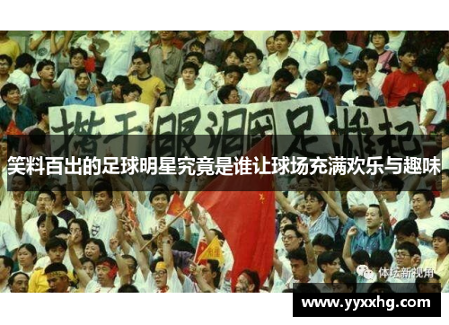 笑料百出的足球明星究竟是谁让球场充满欢乐与趣味