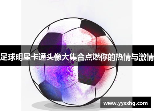 足球明星卡通头像大集合点燃你的热情与激情