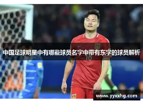 中国足球明星中有哪些球员名字中带有东字的球员解析