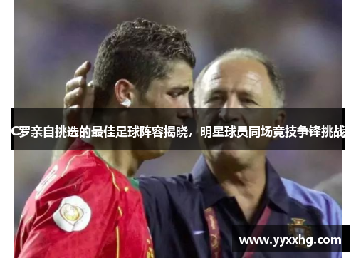C罗亲自挑选的最佳足球阵容揭晓，明星球员同场竞技争锋挑战