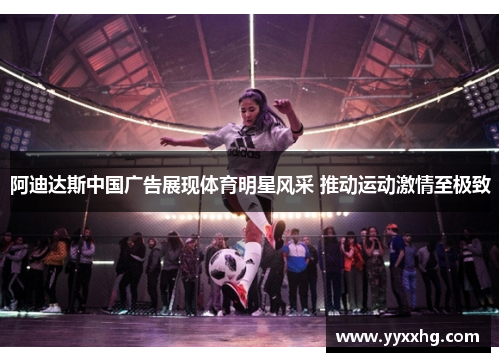阿迪达斯中国广告展现体育明星风采 推动运动激情至极致