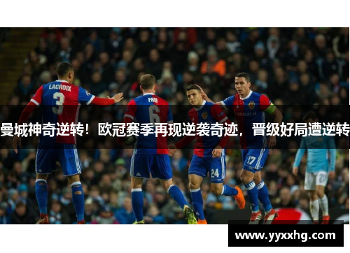 曼城神奇逆转！欧冠赛季再现逆袭奇迹，晋级好局遭逆转