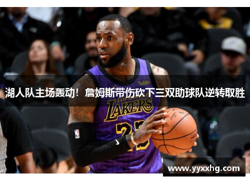 湖人队主场轰动！詹姆斯带伤砍下三双助球队逆转取胜