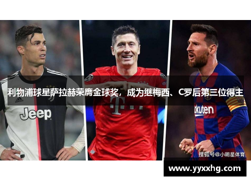 利物浦球星萨拉赫荣膺金球奖，成为继梅西、C罗后第三位得主