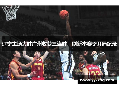 辽宁主场大胜广州收获三连胜，刷新本赛季开局纪录