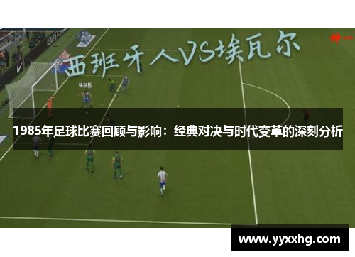 1985年足球比赛回顾与影响：经典对决与时代变革的深刻分析